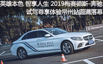 【臥試駕】英雄本色 智享人生丨2019梅賽德斯-奔馳試駕尊享體驗常州站圓滿落幕